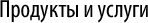 Продукты и услуги